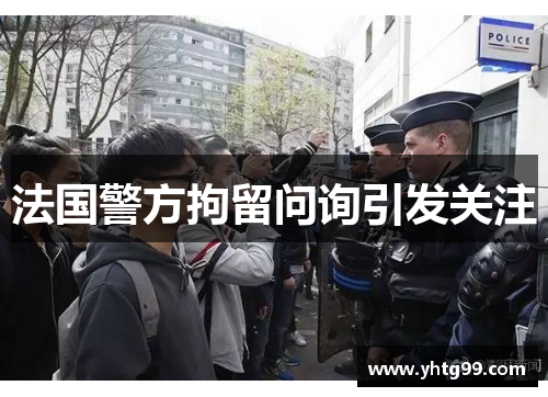 法国警方拘留问询引发关注